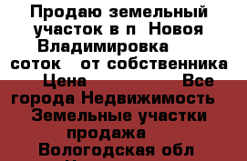 Продаю земельный участок в п. Новоя Владимировка 12,3 соток. (от собственника) › Цена ­ 1 200 000 - Все города Недвижимость » Земельные участки продажа   . Вологодская обл.,Череповец г.